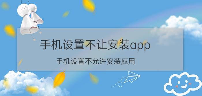 手机设置不让安装app 手机设置不允许安装应用